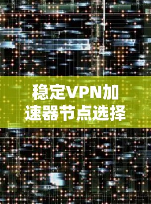 稳定VPN加速器节点选择 稳定VPN加速器节点选择