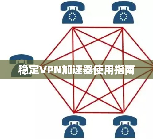稳定VPN加速器使用指南 稳定VPN加速器使用指南