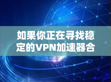 如果你正在寻找稳定的VPN加速器合集,以下是一些常见的VPN加速器和相关工具的推荐,这些工具可以帮助你提高VPN连接的速度和稳定性。请注意,部分工具可能需要特定的网络环境支持 如果你正在寻找稳定的VPN加速器合集,以下是一些常见的VPN加速器和相关工具的推荐,这些工具可以帮助你提高VPN连接的速度和稳定性。请注意,部分工具可能需要特定的网络环境支持