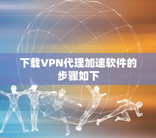 下载VPN代理加速软件的步骤如下
