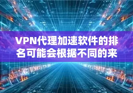 VPN代理加速软件的排名可能会根据不同的来源、用户反馈和市场调查有所不同。以下是一些常见的VPN代理加速软件及其市场排行情况