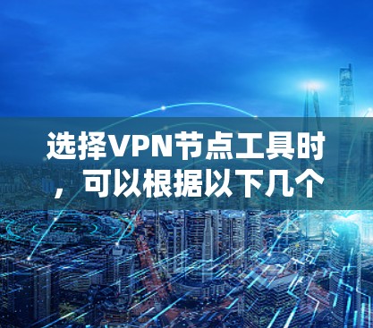 选择VPN节点工具时,可以根据以下几个关键因素进行评估和选择 选择VPN节点工具时,可以根据以下几个关键因素进行评估和选择