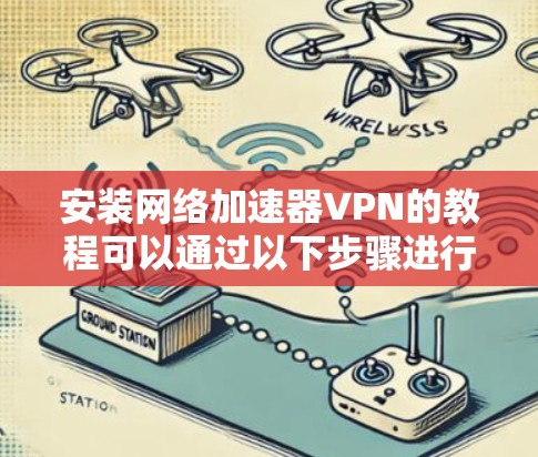 安装网络加速器VPN的教程可以通过以下步骤进行,确保每一步都清晰易懂,帮助用户顺利完成安装和配置 安装网络加速器VPN的教程可以通过以下步骤进行,确保每一步都清晰易懂,帮助用户顺利完成安装和配置