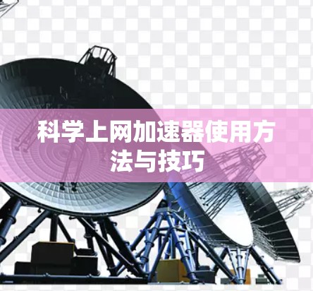 科学上网加速器使用方法与技巧