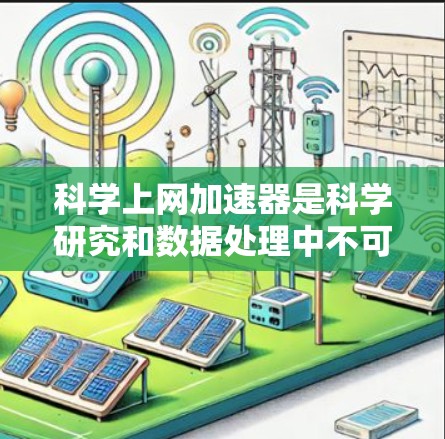 科学上网加速器是科学研究和数据处理中不可或缺的设备,它们通过提供强大的计算能力,帮助用户高效完成复杂任务。以下是对主要加速器品牌的详细分析和排名 科学上网加速器是科学研究和数据处理中不可或缺的设备,它们通过提供强大的计算能力,帮助用户高效完成复杂任务。以下是对主要加速器品牌的详细分析和排名