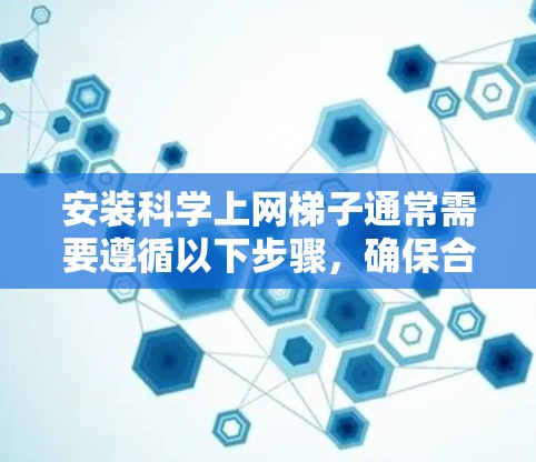 安装科学上网梯子通常需要遵循以下步骤,确保合法、道德和有效地抓取网络数据。以下是详细的步骤指南 安装科学上网梯子通常需要遵循以下步骤,确保合法、道德和有效地抓取网络数据。以下是详细的步骤指南