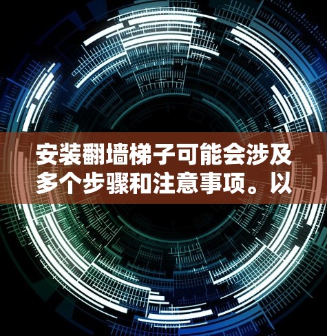 安装翻墙梯子可能会涉及多个步骤和注意事项。以下是一个分步骤的指南,帮助您顺利完成安装 安装翻墙梯子可能会涉及多个步骤和注意事项。以下是一个分步骤的指南,帮助您顺利完成安装