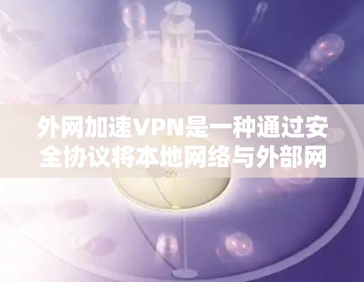 外网加速VPN是一种通过安全协议将本地网络与外部网络连接起来,从而提升访问速度和安全性的工具。以下是关于外网加速VPN的详细指南,分为协议、功能、平台、应用场景、服务提供商和推荐等几个部分 外网加速VPN是一种通过安全协议将本地网络与外部网络连接起来,从而提升访问速度和安全性的工具。以下是关于外网加速VPN的详细指南,分为协议、功能、平台、应用场景、服务提供商和推荐等几个部分