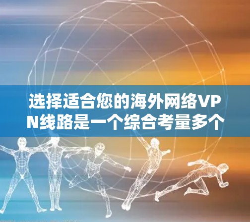 选择适合您的海外网络VPN线路是一个综合考量多个因素的过程,以下是根据您的需求整理出的建议 选择适合您的海外网络VPN线路是一个综合考量多个因素的过程,以下是根据您的需求整理出的建议
