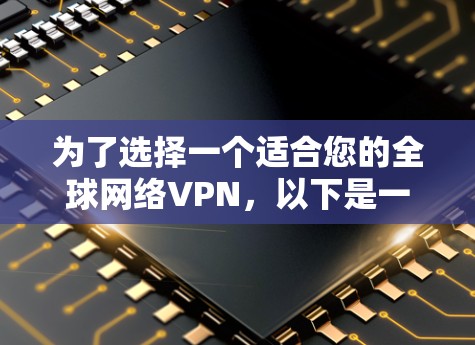 为了选择一个适合您的全球网络VPN,以下是一份详细的比较和建议 为了选择一个适合您的全球网络VPN,以下是一份详细的比较和建议