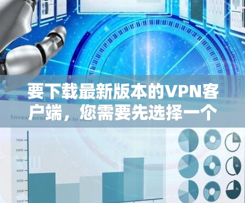 要下载最新版本的VPN客户端，您需要先选择一个适合您的VPN服务提供商。以下是一些常见的VPN服务提供商及其下载链接