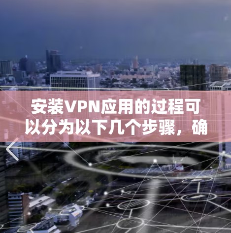 安装VPN应用的过程可以分为以下几个步骤,确保您能够顺利完成并安全使用VPN服务