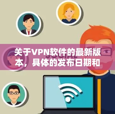 关于VPN软件的最新版本,具体的发布日期和功能需要根据各个VPN服务提供商的更新频率和开发计划来确定。通常,VPN软件的更新周期会根据市场需求、技术发展和安全威胁的变化而调整