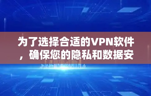 为了选择合适的VPN软件,确保您的隐私和数据安全,您可以按照以下步骤进行