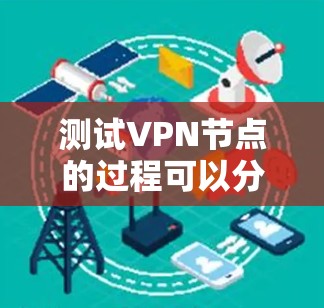 测试VPN节点的过程可以分为以下几个步骤,每个步骤都有具体的方法和工具建议