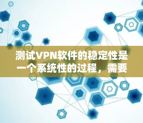 测试VPN软件的稳定性是一个系统性的过程,需要从多个维度进行全面评估。以下是一个有条理的测试计划,帮助确保VPN软件的稳定性 测试VPN软件的稳定性是一个系统性的过程,需要从多个维度进行全面评估。以下是一个有条理的测试计划,帮助确保VPN软件的稳定性