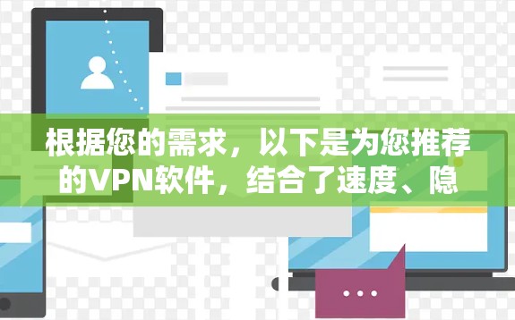 根据您的需求,以下是为您推荐的VPN软件,结合了速度、隐私保护、易用性等多方面的考量 根据您的需求,以下是为您推荐的VPN软件,结合了速度、隐私保护、易用性等多方面的考量