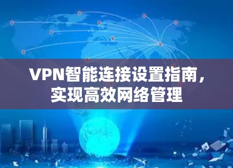 VPN智能连接设置指南,实现高效网络管理