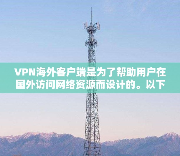 VPN海外客户端是为了帮助用户在国外访问网络资源而设计的。以下是关于VPN海外客户端的详细指南