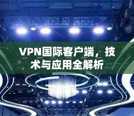 VPN国际客户端,技术与应用全解析