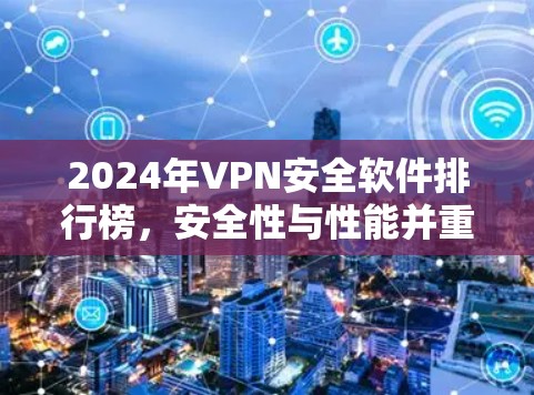 2024年VPN安全软件排行榜,安全性与性能并重 2024年VPN安全软件排行榜,安全性与性能并重