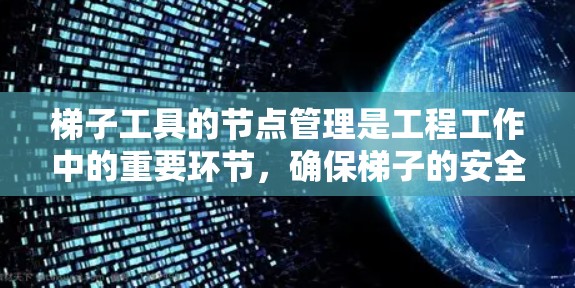 梯子工具的节点管理是工程工作中的重要环节，确保梯子的安全使用和稳定性。以下是对梯子节点管理的总结和建议