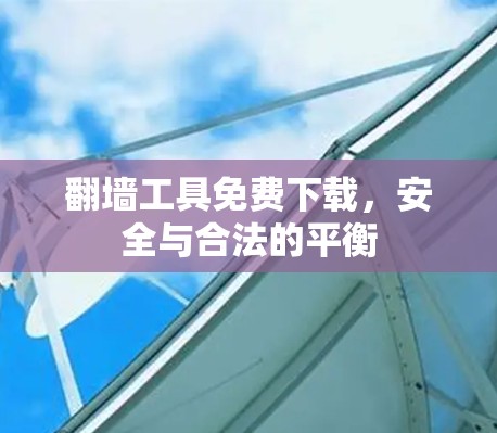 翻墙工具免费下载，安全与合法的平衡
