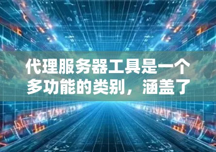 代理服务器工具是一个多功能的类别,涵盖了从网络代理到负载均衡、安全防护到日志分析等多个方面。以下是一些常见的代理服务器工具,按照功能进行分类