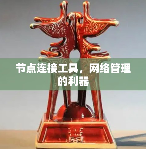 节点连接工具,网络管理的利器 节点连接工具,网络管理的利器