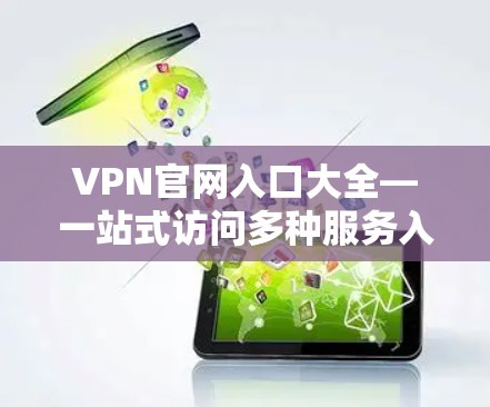 VPN官网入口大全—一站式访问多种服务入口 VPN官网入口大全—一站式访问多种服务入口