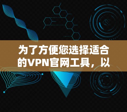 为了方便您选择适合的VPN官网工具,以下是根据功能和用途分门别类的工具列表,帮助您根据需求做出明智的选择