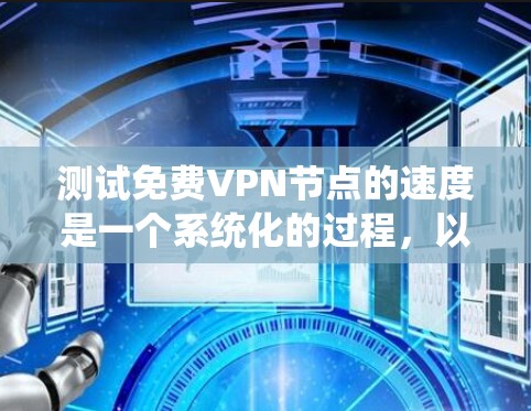 测试免费VPN节点的速度是一个系统化的过程,以下是分步骤的指南,帮助您全面评估各个节点的性能 测试免费VPN节点的速度是一个系统化的过程,以下是分步骤的指南,帮助您全面评估各个节点的性能