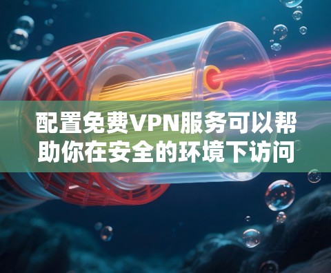 配置免费VPN服务可以帮助你在安全的环境下访问互联网或保护隐私。以下是一些常见的免费VPN配置方法,适用于不同平台和场景 配置免费VPN服务可以帮助你在安全的环境下访问互联网或保护隐私。以下是一些常见的免费VPN配置方法,适用于不同平台和场景