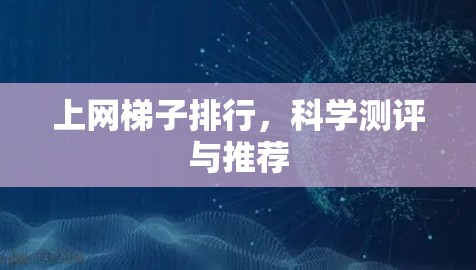 上网梯子排行,科学测评与推荐