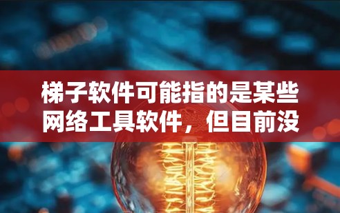 梯子软件可能指的是某些网络工具软件，但目前没有具体的信息表明有一个名为梯子软件的官方最新版本。建议您通过以下途径获取最新信息