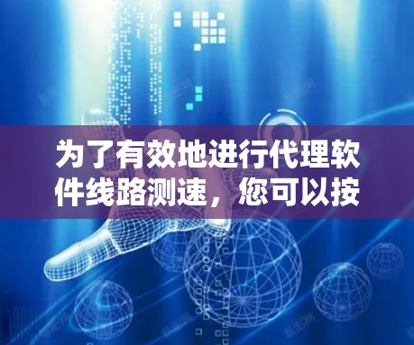 为了有效地进行代理软件线路测速,您可以按照以下步骤操作 为了有效地进行代理软件线路测速,您可以按照以下步骤操作