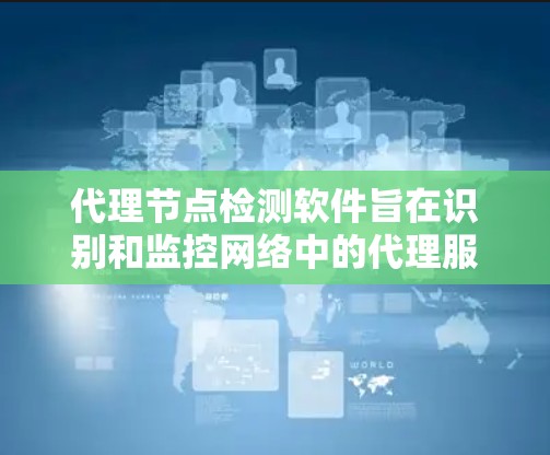代理节点检测软件旨在识别和监控网络中的代理服务器，帮助用户识别潜在的安全风险。以下是对该软件的详细分析和建议