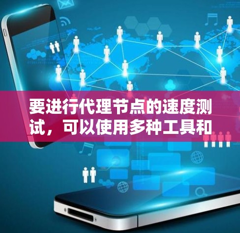 要进行代理节点的速度测试，可以使用多种工具和方法。以下是一些详细的步骤和建议
