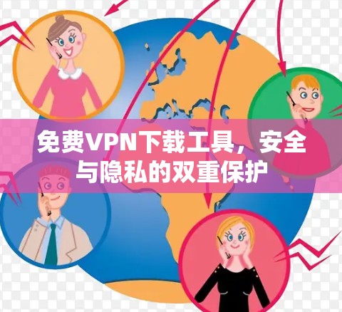免费VPN下载工具,安全与隐私的双重保护 免费VPN下载工具,安全与隐私的双重保护