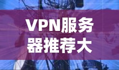 VPN服务器推荐大全 VPN服务器推荐大全