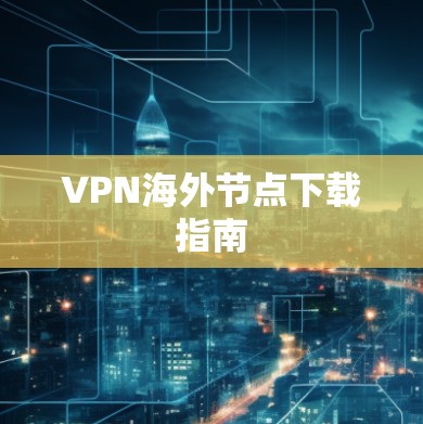 VPN海外节点下载指南