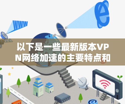 以下是一些最新版本VPN网络加速的主要特点和技术 以下是一些最新版本VPN网络加速的主要特点和技术