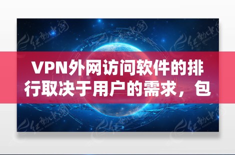 VPN外网访问软件的排行取决于用户的需求,包括隐私保护、安全性、速度、易用性和成本。以下是对几款知名VPN软件的分析和建议 VPN外网访问软件的排行取决于用户的需求,包括隐私保护、安全性、速度、易用性和成本。以下是对几款知名VPN软件的分析和建议