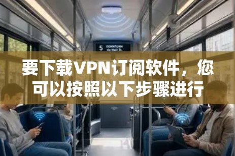 要下载VPN订阅软件,您可以按照以下步骤进行 要下载VPN订阅软件,您可以按照以下步骤进行