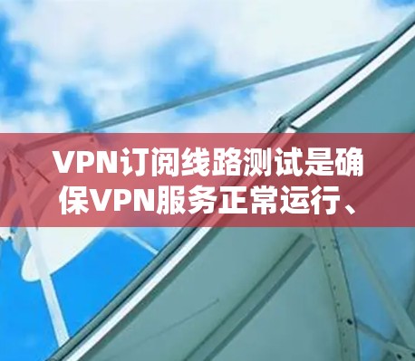 VPN订阅线路测试是确保VPN服务正常运行、连接稳定以及网络性能的重要步骤。以下是一些常用的测试方法和步骤,帮助你验证VPN订阅线路的连接状态和性能 VPN订阅线路测试是确保VPN服务正常运行、连接稳定以及网络性能的重要步骤。以下是一些常用的测试方法和步骤,帮助你验证VPN订阅线路的连接状态和性能