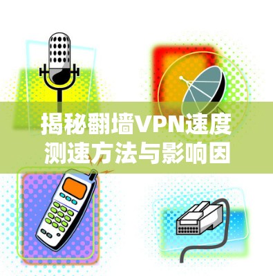 揭秘翻墙VPN速度测速方法与影响因素