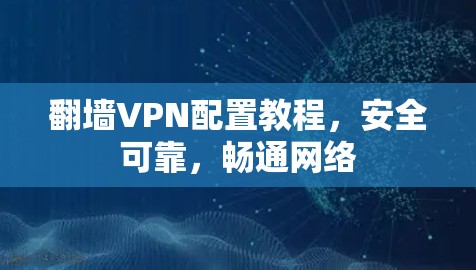 翻墙VPN配置教程,安全可靠,畅通网络 翻墙VPN配置教程,安全可靠,畅通网络
