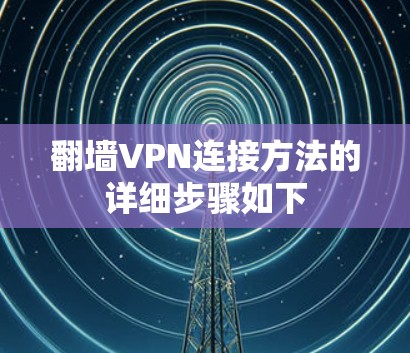 翻墙VPN连接方法的详细步骤如下 翻墙VPN连接方法的详细步骤如下
