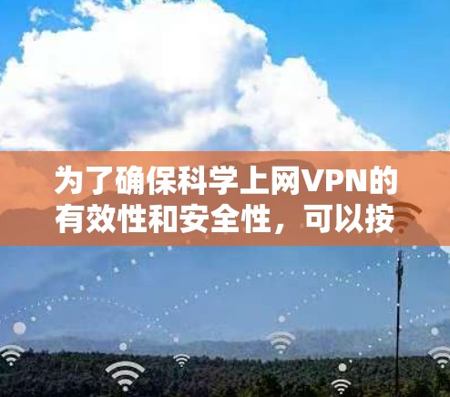 为了确保科学上网VPN的有效性和安全性,可以按照以下步骤进行测试 为了确保科学上网VPN的有效性和安全性,可以按照以下步骤进行测试