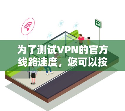为了测试VPN的官方线路速度，您可以按照以下步骤进行